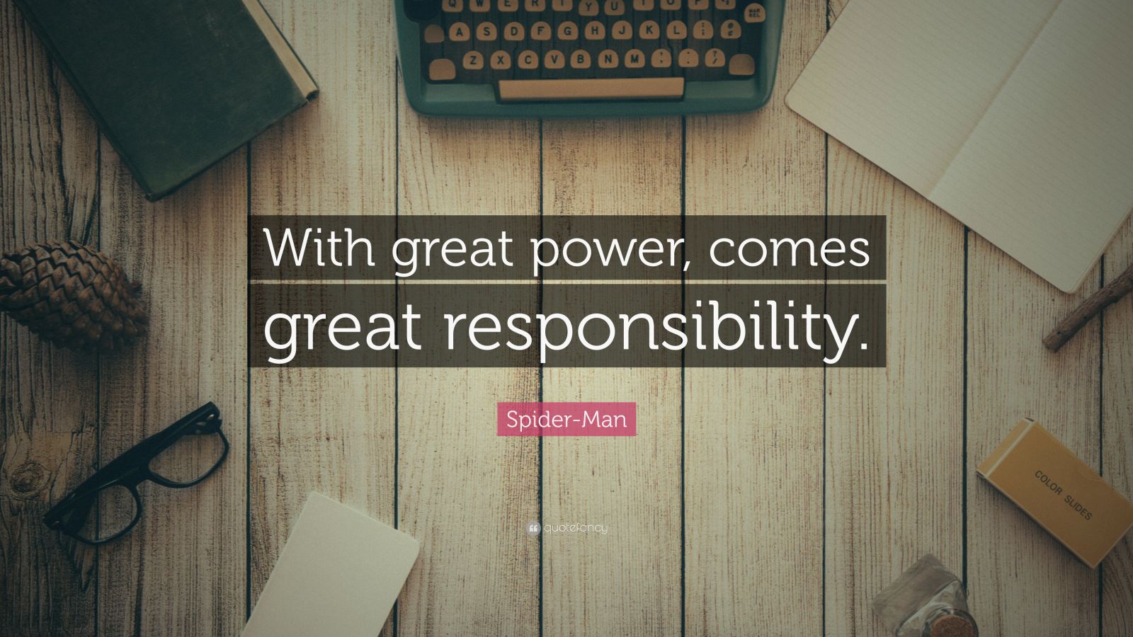 With great power, comes great responsibility. – Spider-Man
