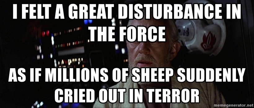 i-felt-a-great-disturbance-in-the-force-as-if-millions-of-sheep-suddenly-cried-out-in-terror.jpg