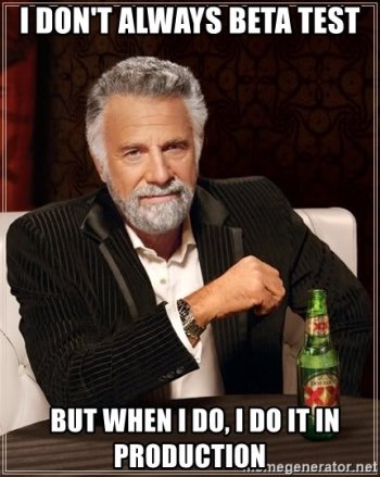 i-dont-always-beta-test-but-when-i-do-i-do-it-in-production.jpg