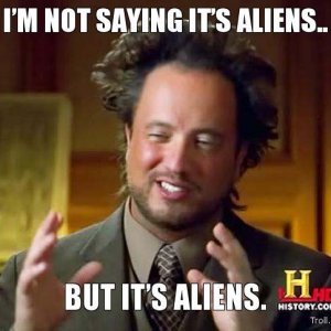 im-not-saying-its-aliens-but-its-aliens.jpg