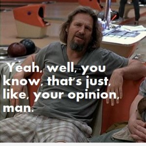 thats-just-like-your-opinion-man.jpg