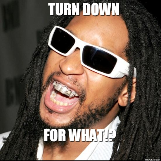 turn-down-for-what.jpg