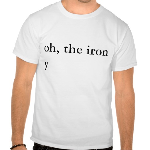 oh_the_irony_t_shirts-ra8cc9617f48a40cb8defe2dd89044040_804gs_512.jpg