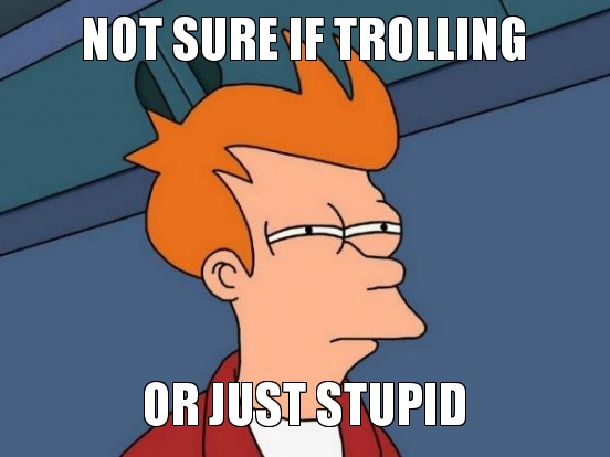 notsureiftrollingorjust.jpg