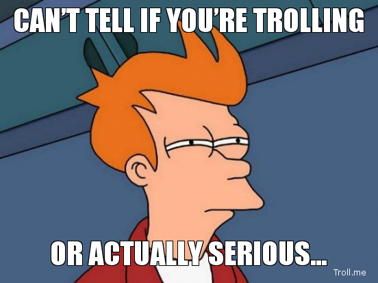 cant-tell-if-youre-trolling-or-actually-serious.jpg