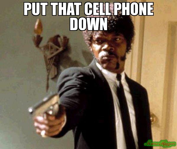 Put-that-Cell-phone-down--meme-5294.jpg
