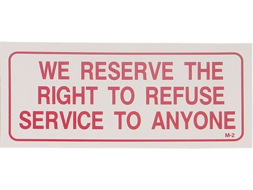 Refuse help. We Reserve right to refuse in service. The customer is always right.